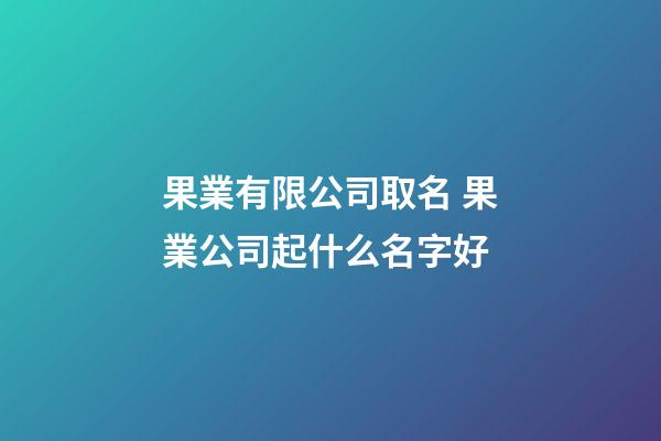 果業有限公司取名 果業公司起什么名字好-第1張-公司起名-玄機派